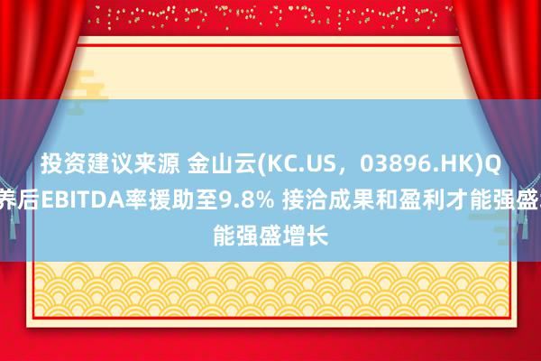 投资建议来源 金山云(KC.US，03896.HK)Q3颐养后EBITDA率援助至9.8% 接洽成果和盈利才能强盛增长