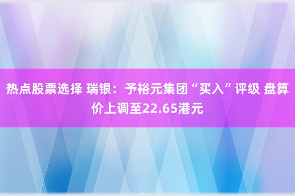 热点股票选择 瑞银：予裕元集团“买入”评级 盘算价上调至22.65港元