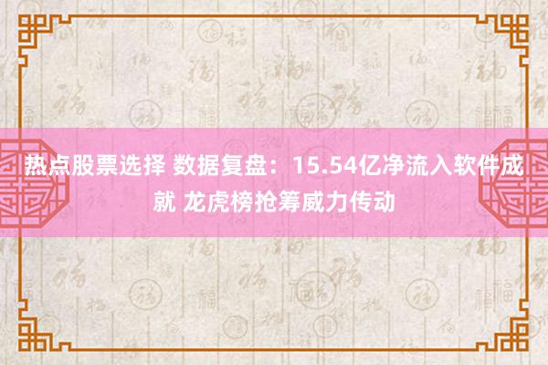 热点股票选择 数据复盘：15.54亿净流入软件成就 龙虎榜抢筹威力传动