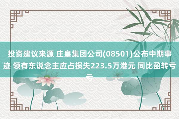 投资建议来源 庄皇集团公司(08501)公布中期事迹 领有东说念主应占损失223.5万港元 同比盈转亏