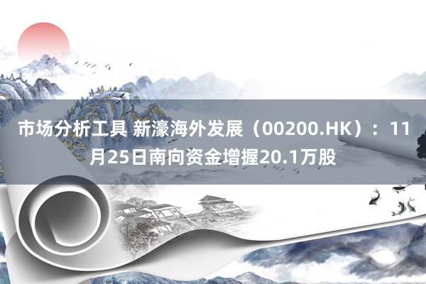 市场分析工具 新濠海外发展（00200.HK）：11月25日南向资金增握20.1万股