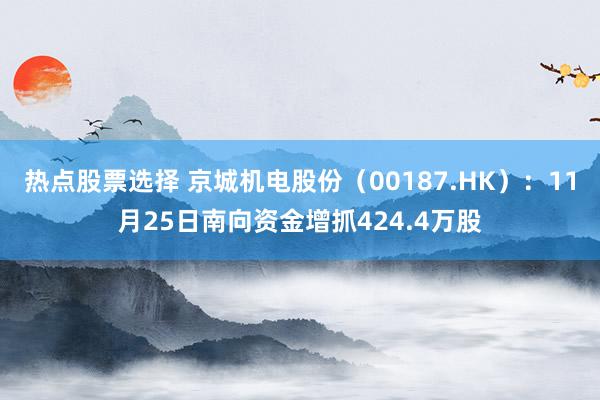 热点股票选择 京城机电股份（00187.HK）：11月25日南向资金增抓424.4万股