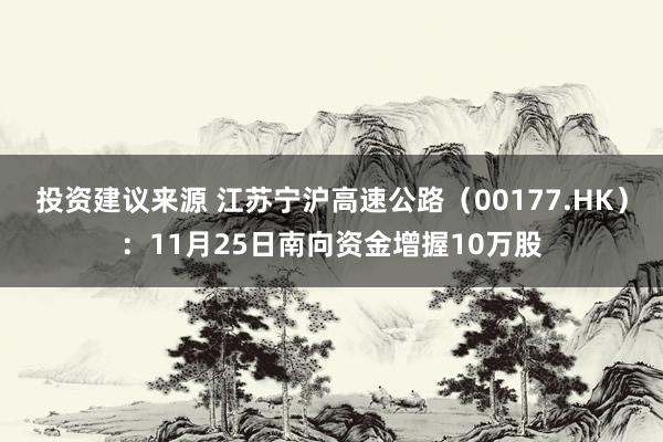 投资建议来源 江苏宁沪高速公路（00177.HK）：11月25日南向资金增握10万股