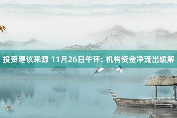 投资建议来源 11月26日午评: 机构资金净流出缓解