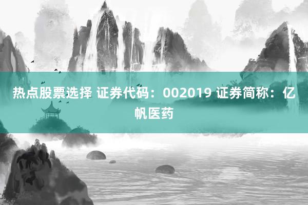 热点股票选择 证券代码：002019 证券简称：亿帆医药