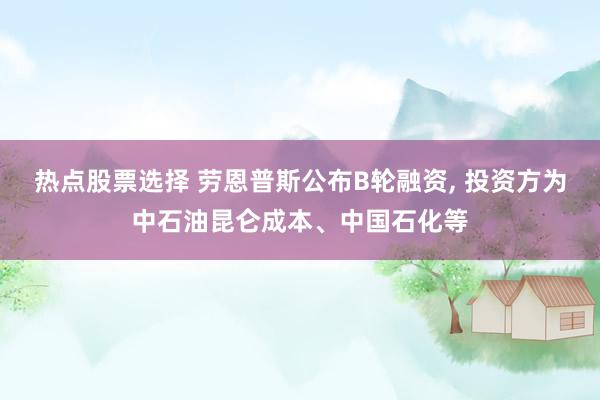 热点股票选择 劳恩普斯公布B轮融资, 投资方为中石油昆仑成本、中国石化等