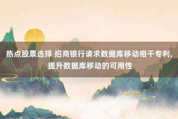 热点股票选择 招商银行请求数据库移动相干专利, 提升数据库移动的可用性