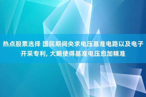 热点股票选择 国民期间央求电压基准电路以及电子开采专利, 大略使得基准电压愈加精准