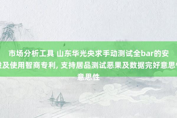 市场分析工具 山东华光央求手动测试全bar的安设及使用智商专利, 支持居品测试恶果及数据完好意思性