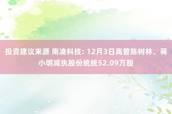 投资建议来源 南凌科技: 12月3日高管陈树林、蒋小明减执股份统统52.09万股