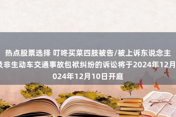 热点股票选择 叮咚买菜四肢被告/被上诉东说念主的2起触及非生动车交通事故包袱纠纷的诉讼将于2024年12月10日开庭