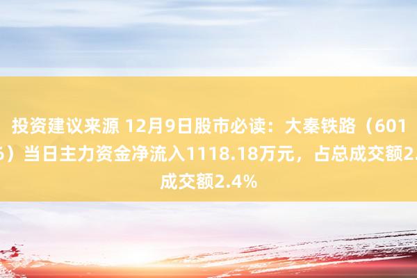 投资建议来源 12月9日股市必读：大秦铁路（601006）当日主力资金净流入1118.18万元，占总成交额2.4%