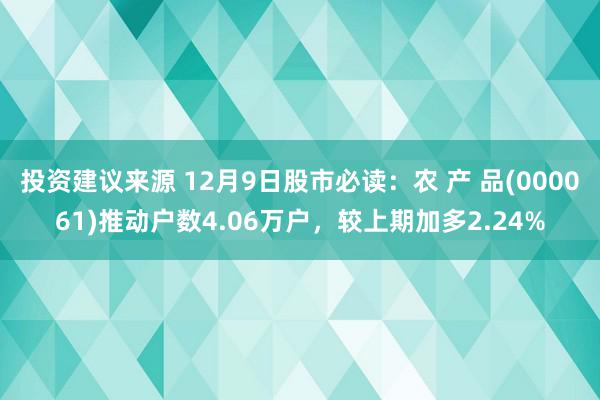 投资建议来源 12月9日股市必读：农 产 品(000061)推动户数4.06万户，较上期加多2.24%