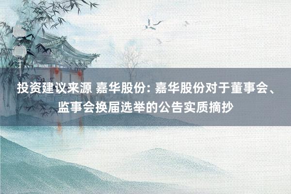 投资建议来源 嘉华股份: 嘉华股份对于董事会、监事会换届选举的公告实质摘抄