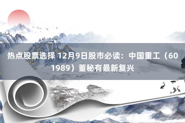 热点股票选择 12月9日股市必读：中国重工（601989）董秘有最新复兴