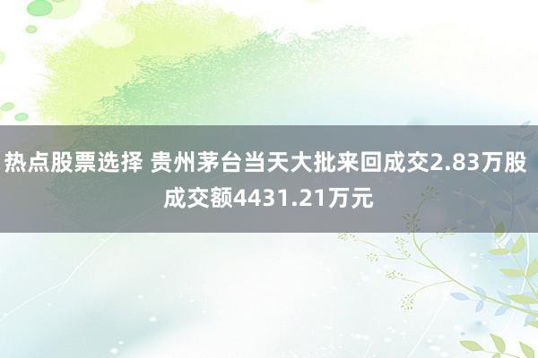 热点股票选择 贵州茅台当天大批来回成交2.83万股 成交额4431.21万元