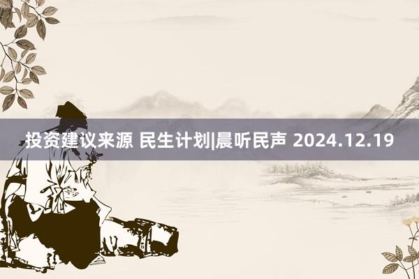 投资建议来源 民生计划|晨听民声 2024.12.19