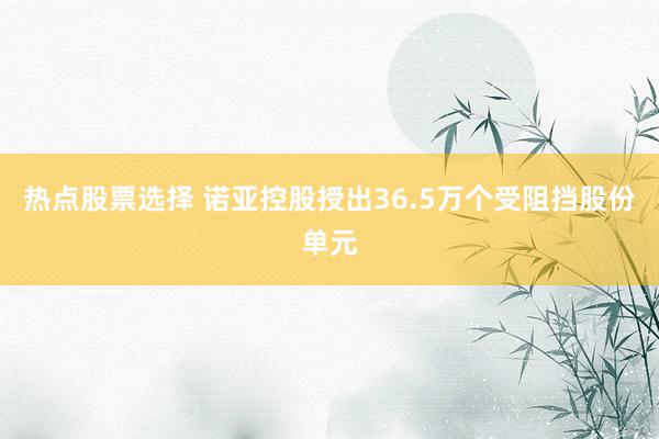 热点股票选择 诺亚控股授出36.5万个受阻挡股份单元