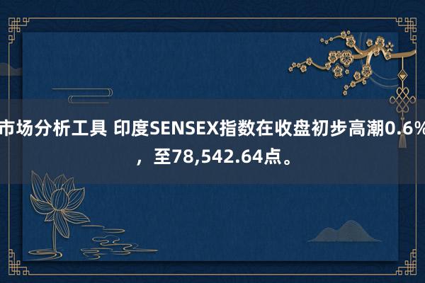 市场分析工具 印度SENSEX指数在收盘初步高潮0.6%，至78,542.64点。