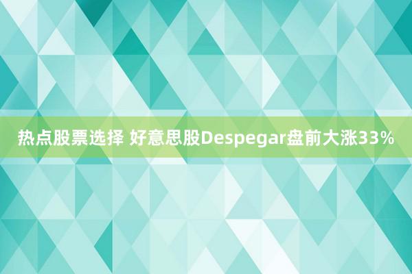 热点股票选择 好意思股Despegar盘前大涨33%