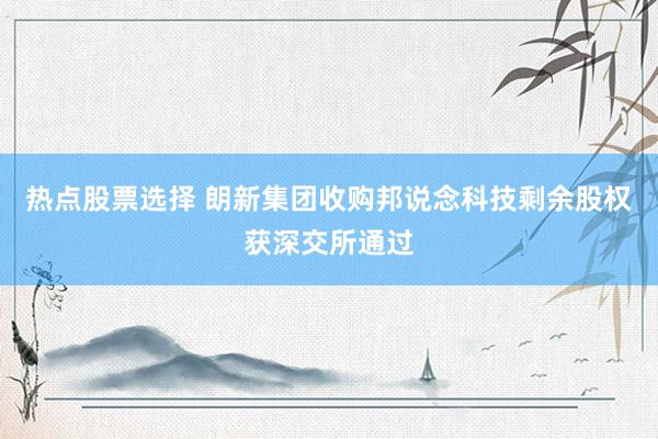 热点股票选择 朗新集团收购邦说念科技剩余股权获深交所通过