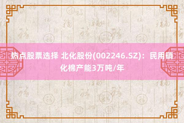 热点股票选择 北化股份(002246.SZ)：民用硝化棉产能3万吨/年