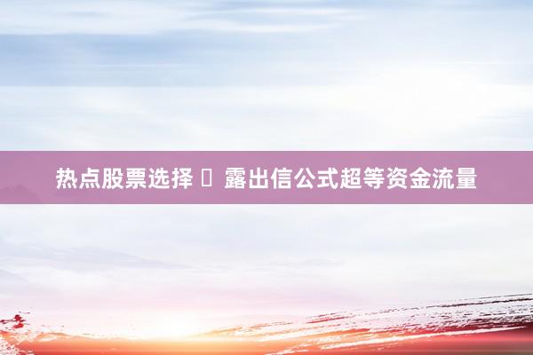 热点股票选择 ​露出信公式超等资金流量