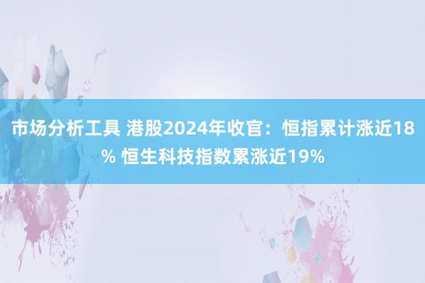 市场分析工具 港股2024年收官：恒指累计涨近18% 恒生科技指数累涨近19%