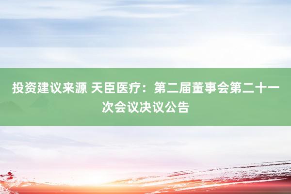 投资建议来源 天臣医疗：第二届董事会第二十一次会议决议公告