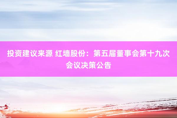 投资建议来源 红墙股份：第五届董事会第十九次会议决策公告