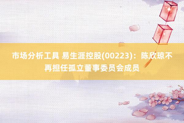 市场分析工具 易生涯控股(00223)：陈欣琼不再担任孤立董事委员会成员