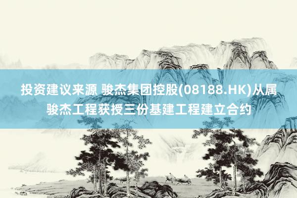 投资建议来源 骏杰集团控股(08188.HK)从属骏杰工程获授三份基建工程建立合约