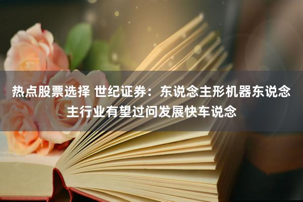 热点股票选择 世纪证券：东说念主形机器东说念主行业有望过问发展快车说念