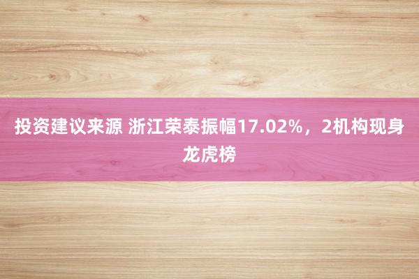 投资建议来源 浙江荣泰振幅17.02%，2机构现身龙虎榜