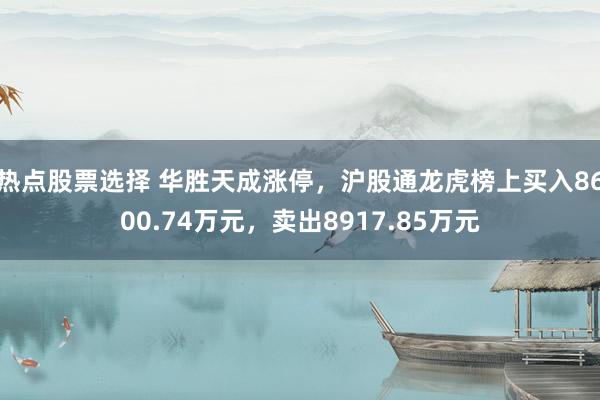 热点股票选择 华胜天成涨停，沪股通龙虎榜上买入8600.74万元，卖出8917.85万元