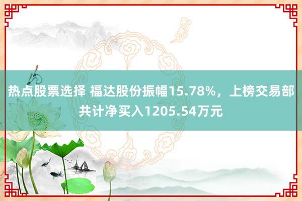 热点股票选择 福达股份振幅15.78%，上榜交易部共计净买入1205.54万元