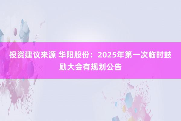 投资建议来源 华阳股份：2025年第一次临时鼓励大会有规划公告