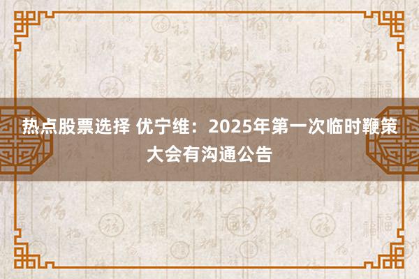 热点股票选择 优宁维：2025年第一次临时鞭策大会有沟通公告