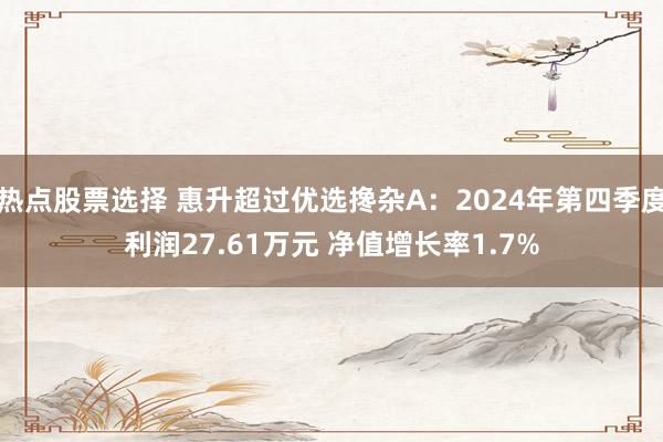 热点股票选择 惠升超过优选搀杂A：2024年第四季度利润27.61万元 净值增长率1.7%