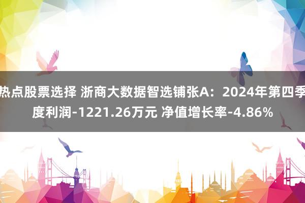 热点股票选择 浙商大数据智选铺张A：2024年第四季度利润-1221.26万元 净值增长率-4.86%