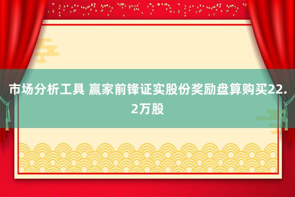 市场分析工具 赢家前锋证实股份奖励盘算购买22.2万股