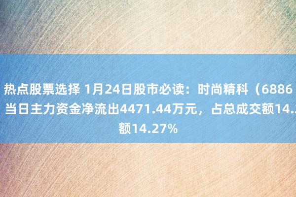 热点股票选择 1月24日股市必读：时尚精科（688605）当日主力资金净流出4471.44万元，占总成交额14.27%