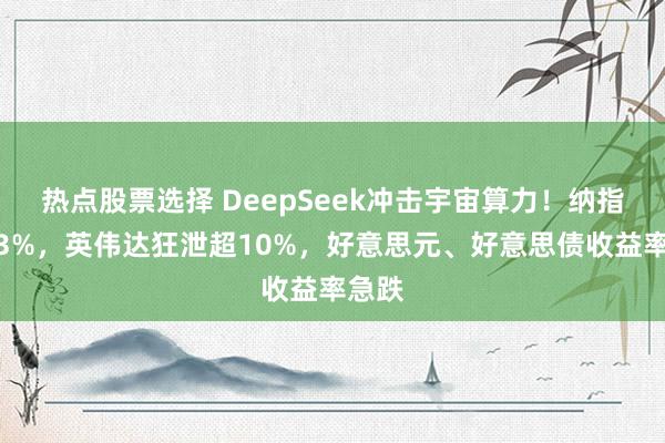 热点股票选择 DeepSeek冲击宇宙算力！纳指跌超3%，英伟达狂泄超10%，好意思元、好意思债收益率急跌