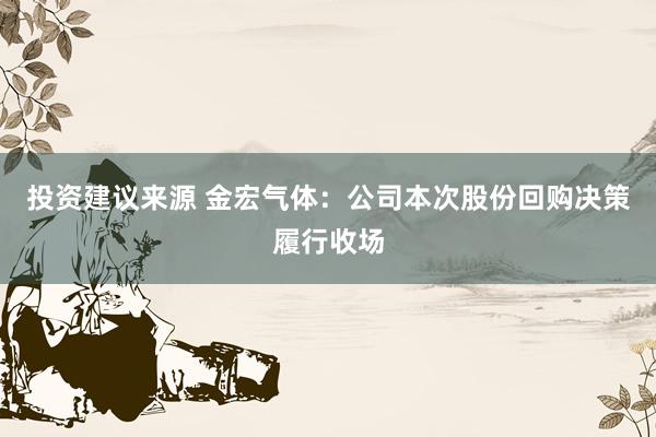 投资建议来源 金宏气体：公司本次股份回购决策履行收场