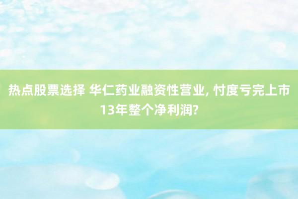 热点股票选择 华仁药业融资性营业, 忖度亏完上市13年整个净利润?