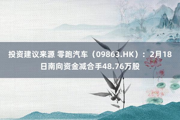 投资建议来源 零跑汽车（09863.HK）：2月18日南向资金减合手48.76万股