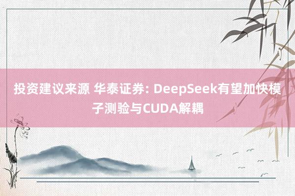 投资建议来源 华泰证券: DeepSeek有望加快模子测验与CUDA解耦