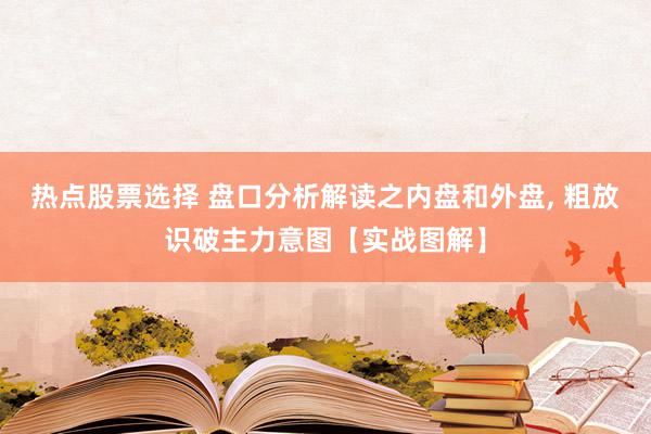 热点股票选择 盘口分析解读之内盘和外盘, 粗放识破主力意图【实战图解】