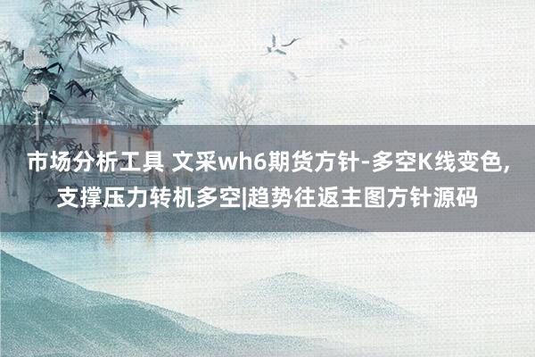 市场分析工具 文采wh6期货方针-多空K线变色,支撑压力转机多空|趋势往返主图方针源码