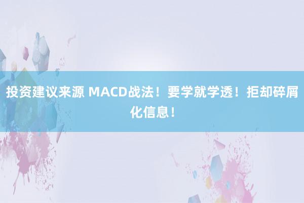 投资建议来源 MACD战法！要学就学透！拒却碎屑化信息！